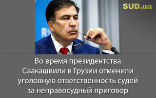 Во время президентства Саакашвили в Грузии отменили уголовную ответственность судей за неправосудный приговор