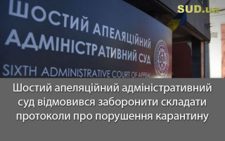 Шостий апеляційний адміністративний суд відмовився заборонити складати протоколи про порушення карантину