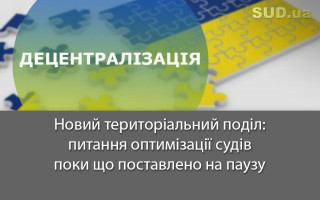 Новий територіальний поділ: питання оптимізації судів поки що поставлено на паузу