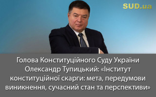 Голова Конституційного Суду України Олександр Тупицький: «Інститут конституційної скарги: мета, передумови виникнення, сучасний стан та перспективи»