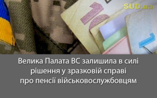 Велика Палата ВС залишила в силі рішення у зразковій справі про пенсії військовослужбовцям