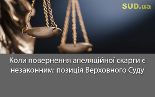 Коли повернення апеляційної скарги є незаконним: позиція Верховного Суду