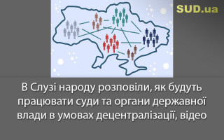 В Слузі народу розповіли, як будуть працювати суди та органи державної влади в умовах децентралізації, відео