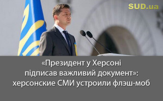 «Президент у Херсоні підписав важливий документ»: херсонские СМИ устроили флэш-моб