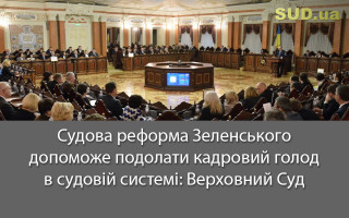 Судова реформа Зеленського допоможе подолати кадровий голод в судовій системі: Верховний Суд