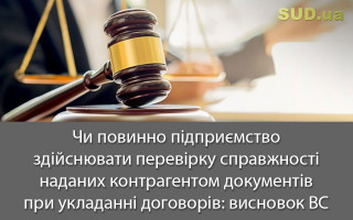 Чи повинно підприємство здійснювати перевірку справжності наданих контрагентом документів при укладанні договорів: висновок ВС