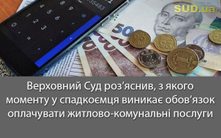 Верховний Суд роз’яснив, з якого моменту у спадкоємця виникає обов’язок оплачувати житлово-комунальні послуги