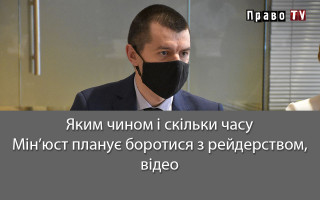Яким чином і скільки часу Мін’юст планує боротися з рейдерством, відео