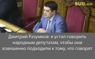 Дмитрий Разумков: я устал говорить народным депутатам, чтобы они взвешенно подходили к тому, что говорят