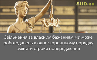 Звільнення за власним бажанням: чи може роботодавець в односторонньому порядку змінити строки попередження