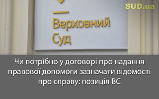 Чи потрібно у договорі про надання правової допомоги зазначати відомості про справу: позиція ВС