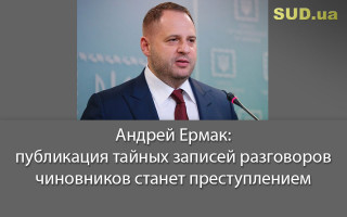 Андрей Ермак: публикация тайных записей разговоров чиновников станет преступлением