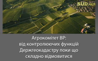 Агрокомітет ВР: від контролюючих функцій Держгеокадастру поки що складно відмовитися