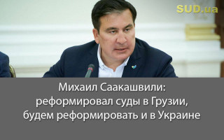 Михаил Саакашвили: реформировал суды в Грузии, будем реформировать и в Украине