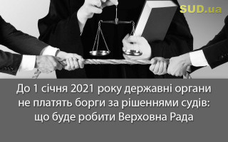 До 1 січня 2021 року державні органи не платять борги за рішеннями судів: що буде робити Верховна Рада