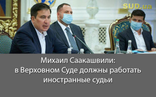 Михаил Саакашвили: в Верховном Суде должны работать иностранные судьи