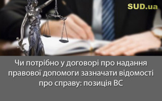 Чи потрібно у договорі про надання правової допомоги зазначати відомості про справу: позиція ВС