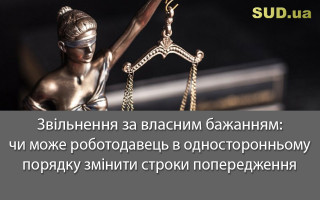 Звільнення за власним бажанням: чи може роботодавець в односторонньому порядку змінити строки попередження