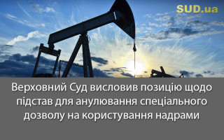 Верховний Суд висловив позицію щодо підстав для анулювання спеціального дозволу на користування надрами