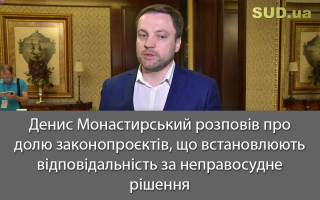 Денис Монастирський розповів про долю законопроєктів, що встановлюють відповідальність за неправосудне рішення