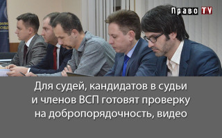 Для судей, кандидатов в судьи и членов ВСП готовят проверку на добропорядочность, видео