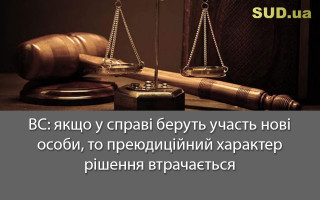 ВС: якщо у справі беруть участь нові особи, то преюдиційний характер рішення втрачається