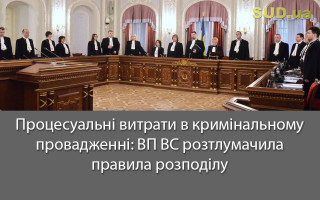 Процесуальні витрати в кримінальному провадженні: ВП ВС розтлумачила правила розподілу