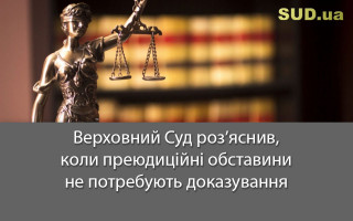 Верховний Суд роз’яснив, коли преюдиційні обставини не потребують доказування