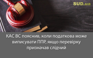 КАС ВС пояснив, коли податкова може виписувати ППР, якщо перевірку призначав слідчий