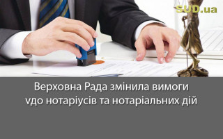 Верховна Рада змінила вимоги до нотаріусів та нотаріальних дій