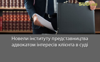 Новели інституту представництва адвокатом інтересів клієнта в суді