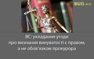 ВС: укладання угоди про визнання винуватості є правом, а не обов’язком прокурора