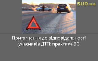 Притягнення до відповідальності учасників ДТП: практика ВС