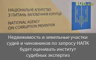 Недвижимость и земельные участки судей и чиновников по запросу НАПК будет оценивать институт судебных экспертиз