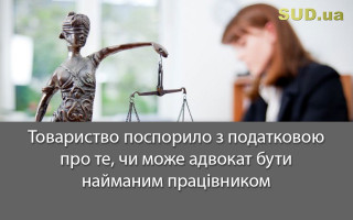 Товариство поспорило з податковою про те, чи може адвокат бути найманим працівником