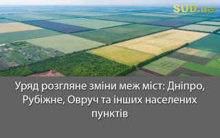 Уряд розгляне зміни меж міст: Дніпро, Рубіжне, Овруч та інших населених пунктів