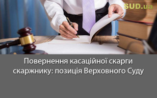 Повернення касаційної скарги скаржнику: позиція Верховного Суду