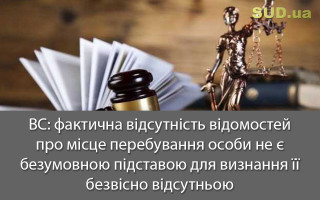 ВС: фактична відсутність відомостей про місце перебування особи не є безумовною підставою для визнання її безвісно відсутньою