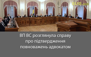 ВП ВС розглянула справу про підтвердження повноважень адвокатом