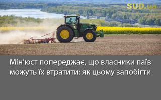 Мін’юст попереджає, що власники паїв можуть їх втратити: як цьому запобігти