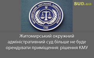 Житомирський окружний адміністративний суд більше не буде орендувати приміщення: рішення КМУ