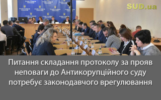 Питання складання протоколу за прояв неповаги до Антикорупційного суду потребує законодавчого врегулювання