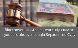 Відстрочення чи звільнення від сплати судового збору: позиція Верховного Суду