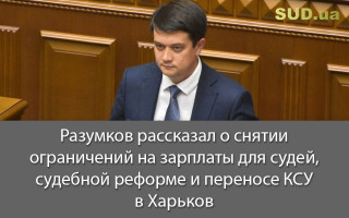 Разумков рассказал о снятии ограничений на зарплаты для судей, судебной реформе и переносе КСУ в Харьков