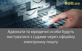 Адвокати та юридичні особи будуть листуватися з судами через офіційну електронну пошту