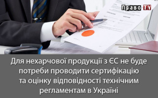 Для нехарчової продукції з ЄС не буде потреби проводити сертифікацію та оцінку відповідності технічним регламентам в Україні