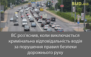 ВС роз’яснив, коли виключається кримінальна відповідальність водія за порушення правил безпеки дорожнього руху