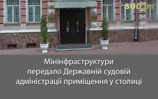 Мінінфраструктури передало Державній судовій адміністрації приміщення у столиці