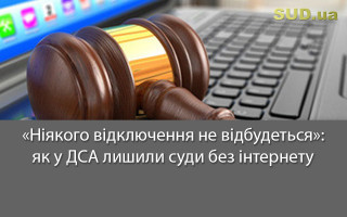 «Ніякого відключення не відбудеться»: як у ДСА лишили суди без інтернету