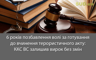 6 років позбавлення волі за готування до вчинення терористичного акту: ККС ВС залишив вирок без змін